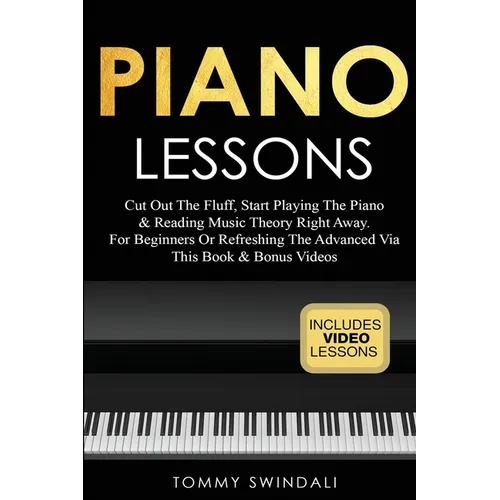 Piano Lessons: Cut Out The Fluff, Start Playing The Piano & Reading Music Theory Right Away. For Beginners Or Refreshing The Advanced Via This Book &