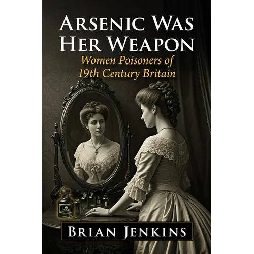Arsenic Was Her Weapon: Women Poisoners of 19th Century Britain