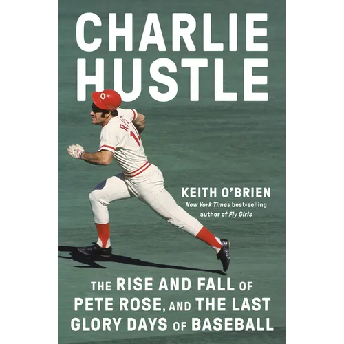 Charlie Hustle: The Rise and Fall of Pete Rose, and the Last Glory Days of Baseball