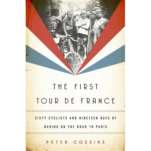 First Tour de France: Sixty Cyclists and Nineteen Days of Daring on the Road to Paris