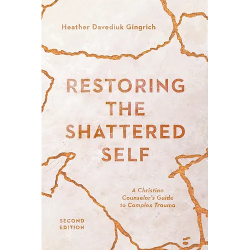Restoring the Shattered Self: A Christian Counselor's Guide to Complex Trauma