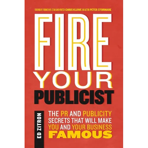 Fire Your Publicist: The PR and Publicity Secrets That Will Make You and Your Business Famous