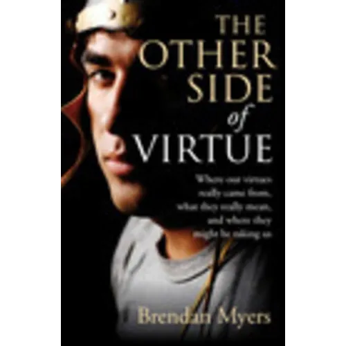 The Other Side of Virtue: Where Our Virtues Come From, What They Really Mean, and Where They Might Be Taking Us