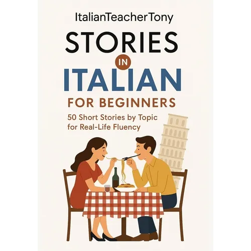 Italian Short Stories for Beginners: Read, Understand, and Speak Italian with 50 Real-World Stories Including Vocabulary Lists, Grammar Tips, and Spea