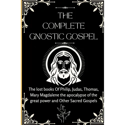 The Complete Gnostic Gospel (Apocryphal): The lost books Of Philip, Judas, Thomas, Mary Magdalene the apocalypse of the great power and Other Sacred G