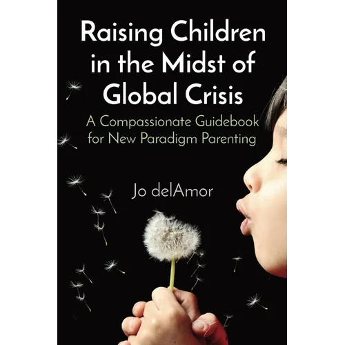 Raising Children in the Midst of Global Crisis: A Compassionate Guidebook for New Paradigm Parenting