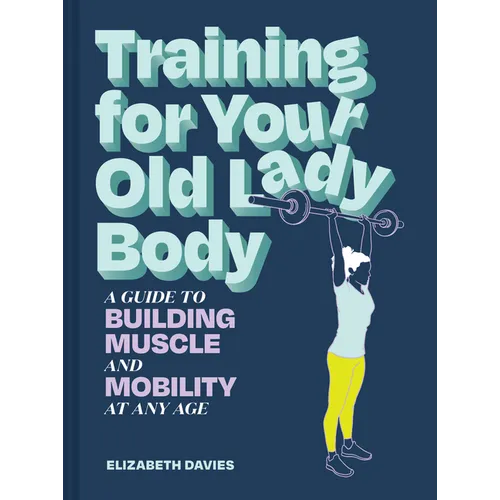 Training for Your Old Lady Body: A Guide to Building Muscle and Mobility at Any Age