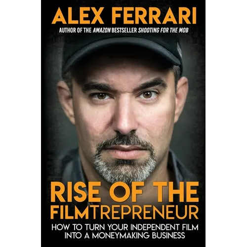Rise of the Filmtrepreneur: How to Turn Your Independent Film into a Profitable Business