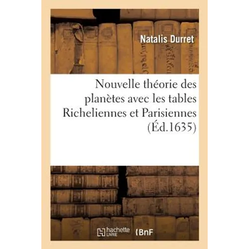 Nouvelle Théorie Des Planètes Avec Les Tables Richeliennes Et Parisiennes Exactement Calculées