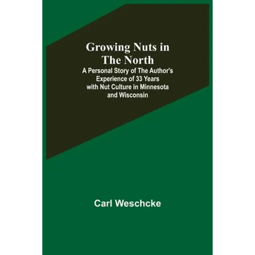 Growing Nuts in the North; A Personal Story of the Author's Experience of 33 Years with Nut Culture in Minnesota and Wisconsin