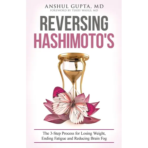 Reversing Hashimoto's: A 3-Step Process for Losing Weight, Ending Fatigue and Reducing Brain Fog