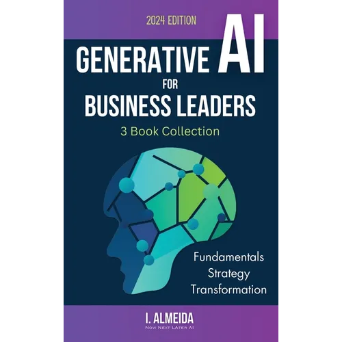 Generative AI For Business Leaders: Complete Book Collection: Fundamentals, Strategy and Transformation