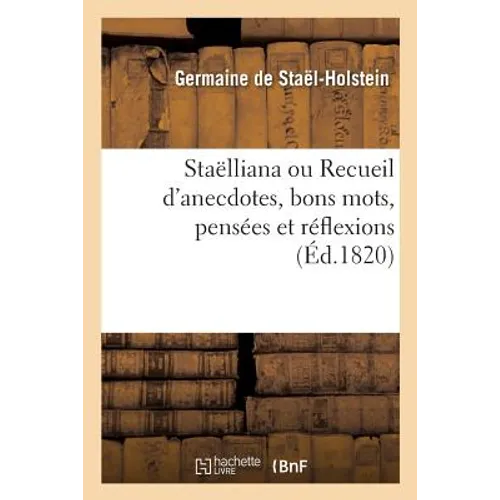 Staëlliana Ou Recueil d'Anecdotes, Bons Mots, Pensées Et Réflexions