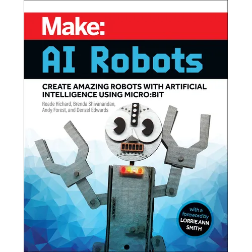 Make: AI Robots: Create Amazing Robots with Artificial Intelligence Using Micro: Bit