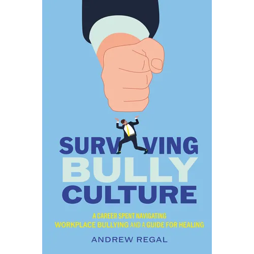 Surviving Bully Culture: A Career Spent Navigating Workplace Bullying and a Guide for Healing