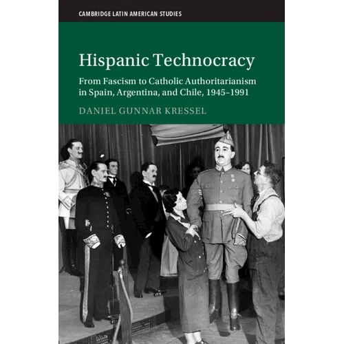 Hispanic Technocracy: From Fascism to Catholic Authoritarianism in Spain, Argentina, and Chile, 1945-1991
