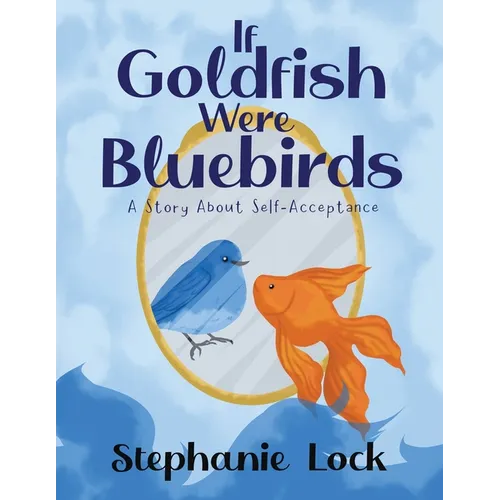 If Goldfish Were Bluebirds: A Story About Self-Acceptance