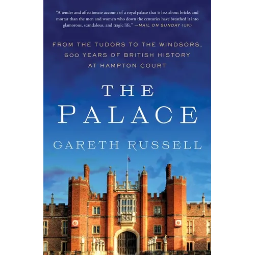 The Palace: From the Tudors to the Windsors, 500 Years of British History at Hampton Court
