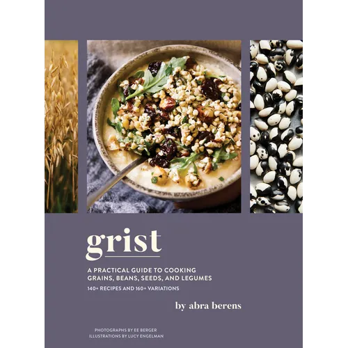 Grist: A Practical Guide to Cooking Grains, Beans, Seeds, and Legumes