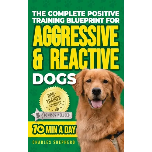 The Complete Positive Training Blueprint For Aggressive & Reactive Dogs: Step-by-Step Guide to Calm Your Anxious Dog, Manage Triggers, and Build Confi