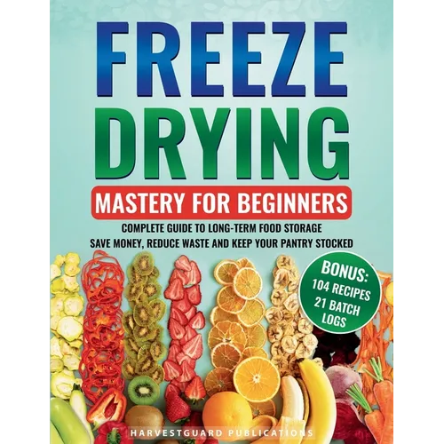 Freeze Drying Mastery For Beginners: Complete Guide to Long-Term Food Storage, Save Money, Reduce Waste and Keep Your Pantry Stocked