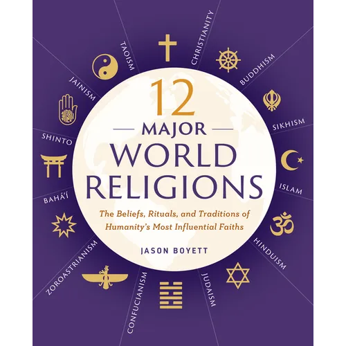 12 Major World Religions: The Beliefs, Rituals, and Traditions of Humanity's Most Influential Faiths