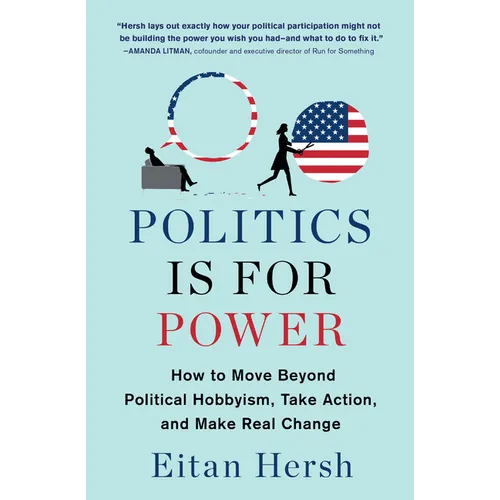 Politics Is for Power: How to Move Beyond Political Hobbyism, Take Action, and Make Real Change