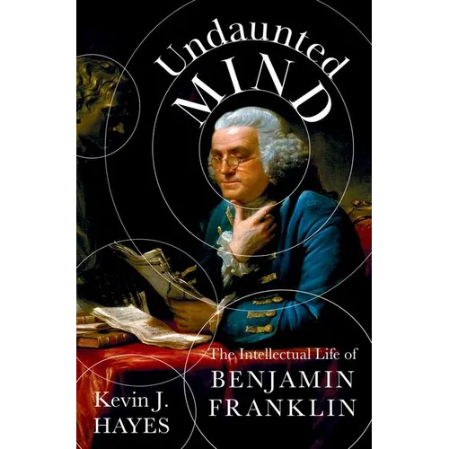 Undaunted Mind: The Intellectual Life of Benjamin Franklin