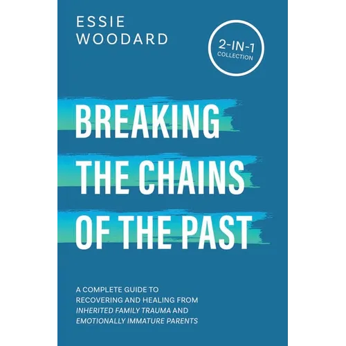 Breaking the Chains of the Past: A Complete Guide to Recovering and Healing from Inherited Family Trauma and Emotionally Immature Parents (2-in-1 Coll