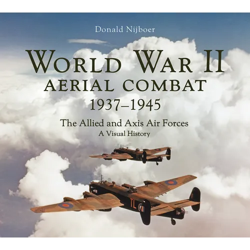 World War II Aerial Combat 1937 - 1945: The Allied and Axis Air Forces a Visual History