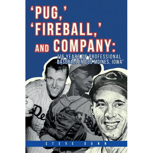 Pug, ' 'Fireball, ' and Company: 116 Years of Professional Baseball in Des Moines, Iowa