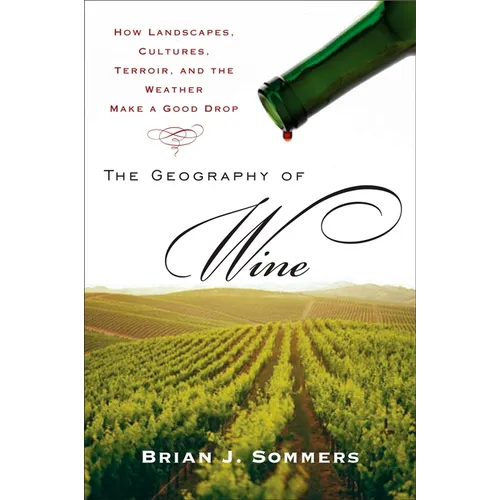 The Geography of Wine: How Landscapes, Cultures, Terroir, and the Weather Make a Good Drop