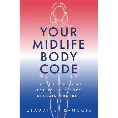 Your Midlife Body Code: Decode Symptoms, Realign the Body, and Reclaim Control