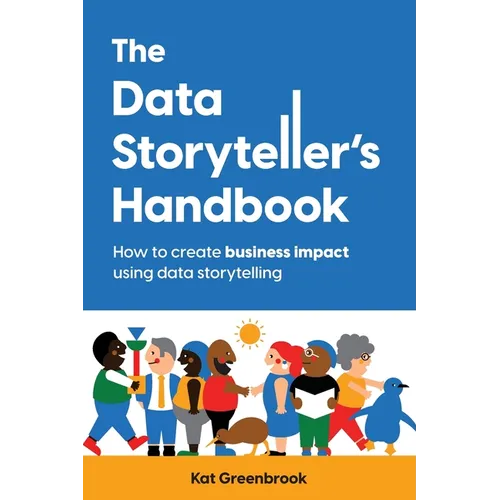 The Data Storyteller's Handbook: How to create business impact using data storytelling