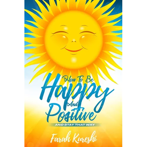 How To Be Happy And Positive: And Keep It That Way