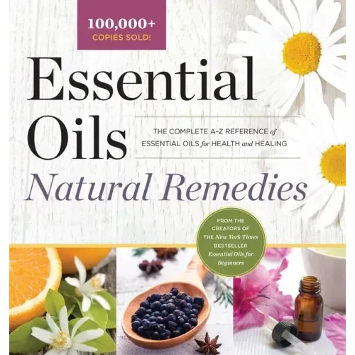 Essential Oils Natural Remedies: The Complete A-Z Reference of Essential Oils for Health and Healing