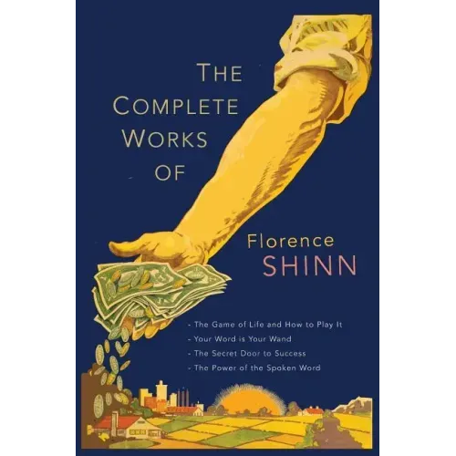 The Complete Works of Florence Scovel Shinn: The Game of Life and How to Play It; Your Word Is Your Wand; The Secret Door to Success; and The Power of