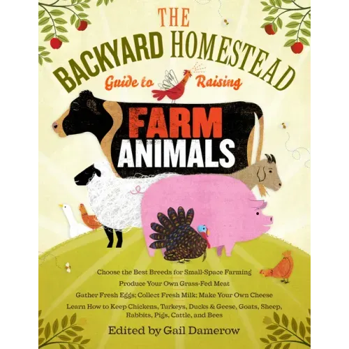 The Backyard Homestead Guide to Raising Farm Animals: Choose the Best Breeds for Small-Space Farming, Produce Your Own Grass-Fed Meat, Gather Fresh Eg