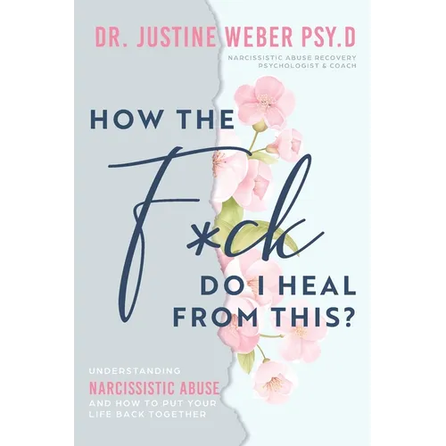 How the F*ck Do I Heal from This?: Understanding Narcissistic Abuse and how to Put Your Life Back Together