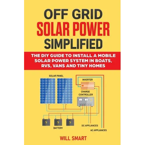 Off Grid Solar Power Simplified: The DIY Guide to Install a Mobile Solar Power System in Boats, RVs, Vans and Tiny Homes