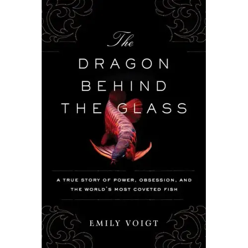 The Dragon Behind the Glass: A True Story of Power, Obsession, and the World's Most Coveted Fish