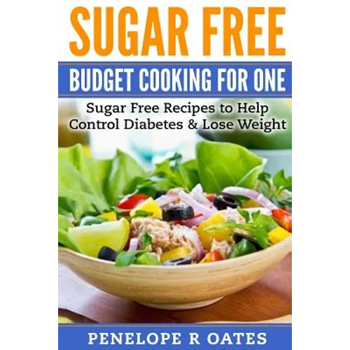 Sugar Free Budget Cooking for One: Sugar Free Recipes to Help Control Diabetes & Lose Weight