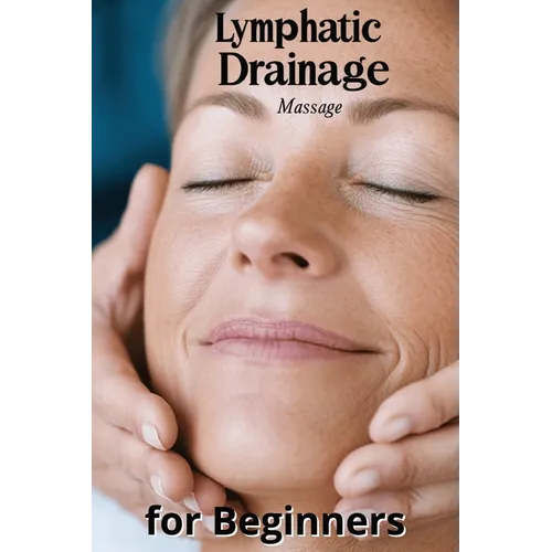 Lymphatic Drainage Massage for Beginners: A Step-by-Step Guide to Detox, Heal, and Rebalance Your Body