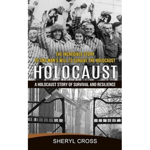 Holocaust: The Incredible Story of One Man's Will to Survive the Holocaust (A Holocaust Story of Survival and Resilience)