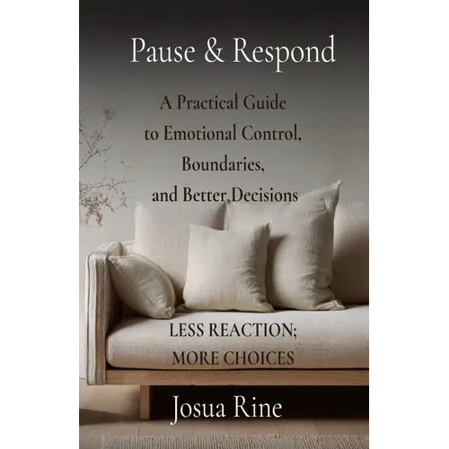 Pause & Respond: A Practical Guide to Emotional Control, Boundaries, and Better Decisions