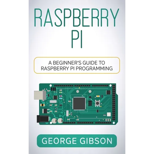 Raspberry Pi: A Beginner's Guide to Raspberry Pi Programming