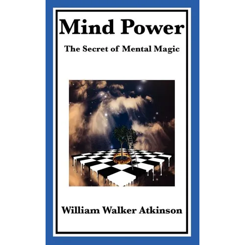 Mind Power the Secret of Mental Magic A Classic Guide to the Power of Thought, Mental Influence, and Personal Achievement