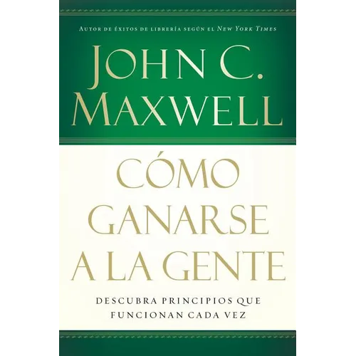 Cómo Ganarse a la Gente: Descubra Los Principios Que Siempre Funcionan Con Las Personas