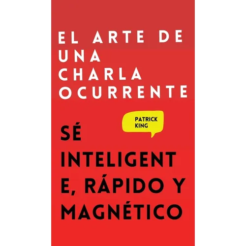 El arte de una charla ocurrente: Sé inteligente, rápido y magnético
