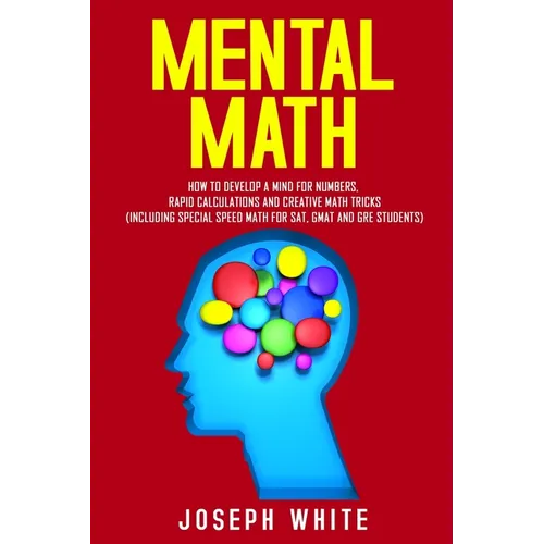 Mental Math: How to Develop a Mind for Numbers, Rapid Calculations and Creative Math Tricks (Including Special Speed Math for SAT, GMAT and GRE Studen
